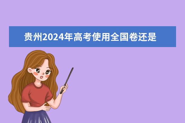 贵州2024年高考使用全国卷还是贵州卷？（2024年高考新政策？？？？）
