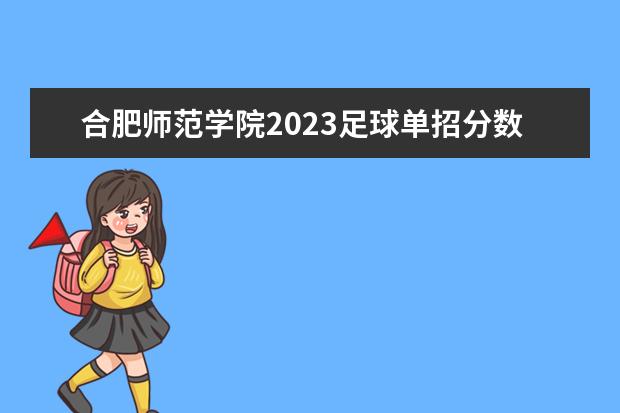 合肥师范学院2023足球单招分数线（天津体育学院2023单招分数线）
