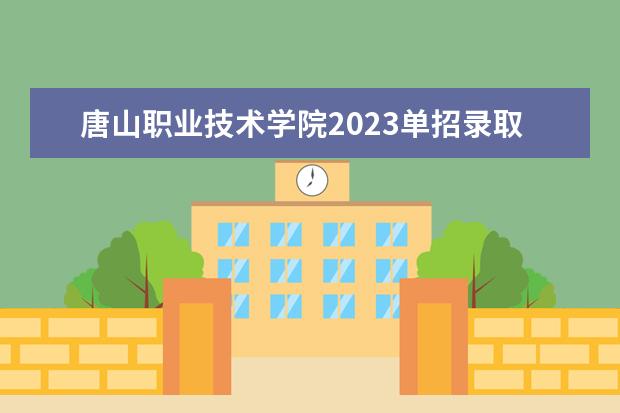 唐山职业技术学院2023单招录取线是多少