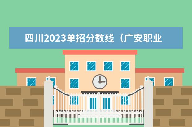 四川2023单招分数线（广安职业技术职业学校高考录取线）
