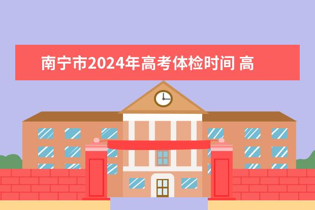 南宁市2024年高考体检时间 高考体检一般要多长时间
