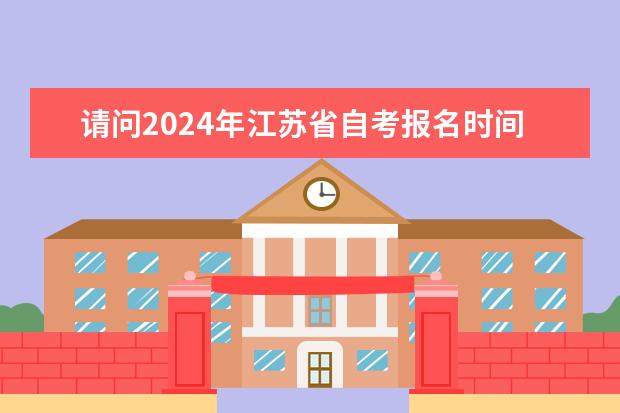 请问2024年江苏省自考报名时间是什么时候？