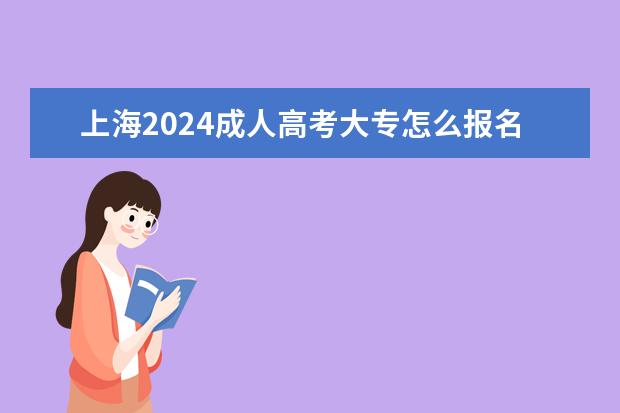 上海2024成人高考大专怎么报名 招生条件及要求？