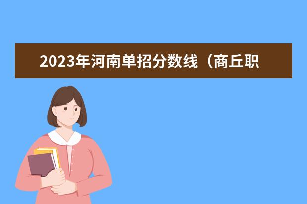 2023年河南单招分数线（商丘职业技术学院单招分数）