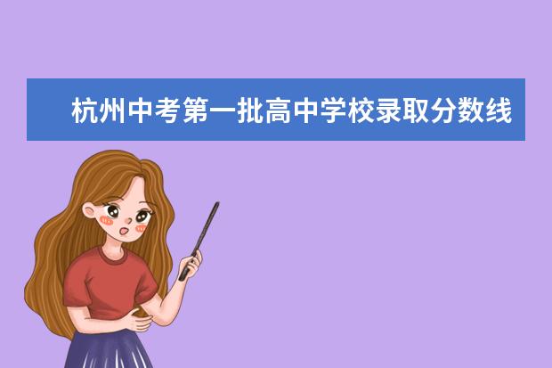 杭州中考第一批高中学校录取分数线！ 杭州民办高中学校排名及分数线