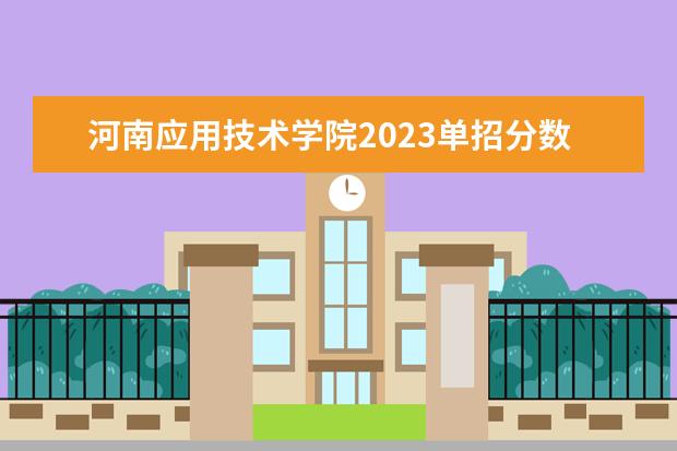 河南应用技术学院2023单招分数线（河南应用技术职业学院2023分数线）