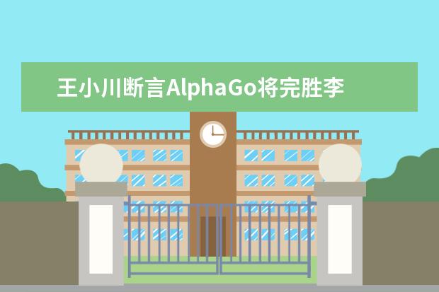 王小川断言AlphaGo将完胜李世石 他会被打脸吗