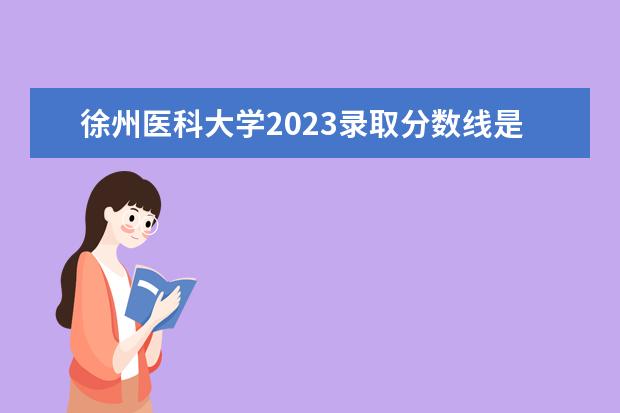 徐州医科大学2023录取分数线是多少？