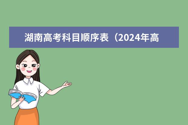 湖南高考科目顺序表（2024年高考各大学对选科要求主要变化是？）