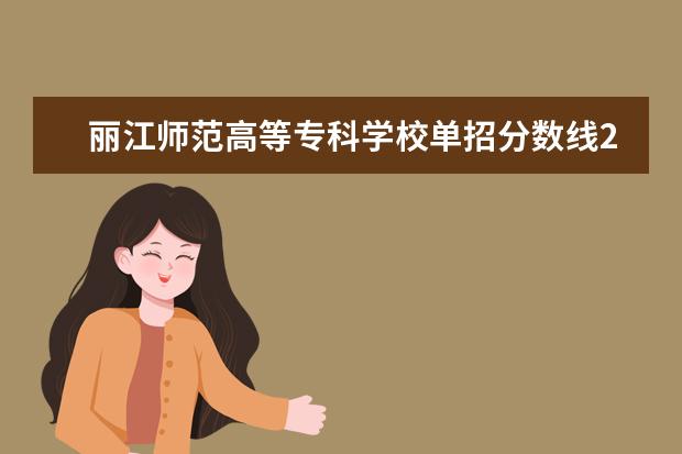 丽江师范高等专科学校单招分数线2023 云南省单招学校录取分数线