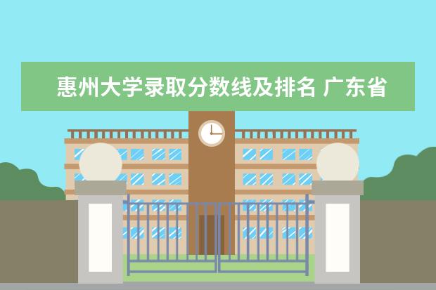 惠州大学录取分数线及排名 广东省公办大学排名及分数线