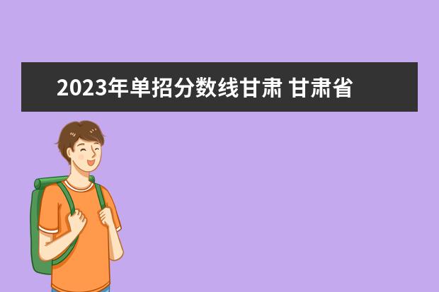 2023年单招分数线甘肃 甘肃省2023招生分数线
