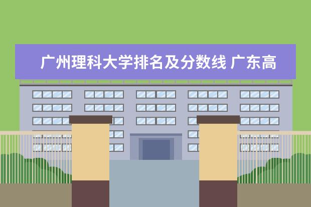 广州理科大学排名及分数线 广东高考大学分数线排名