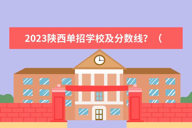 2023陕西单招学校及分数线？（2023年高考单招分数线）