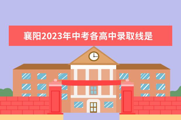 襄阳2023年中考各高中录取线是多少？