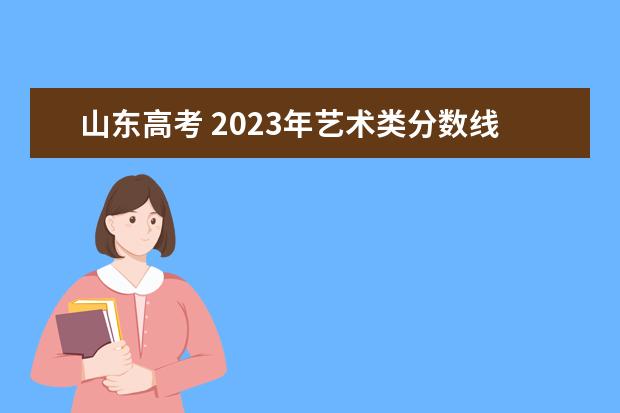 山东高考 2023年艺术类分数线 2023山东高考艺术类分数线