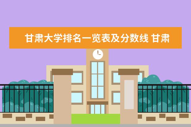 甘肃大学排名一览表及分数线 甘肃省大专院校排名