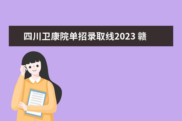 四川卫康院单招录取线2023 赣南卫生学校单招分数线2023？