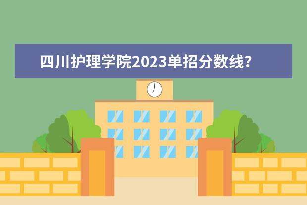 四川护理学院2023单招分数线？（成都职业技术学院单招录取线2023）