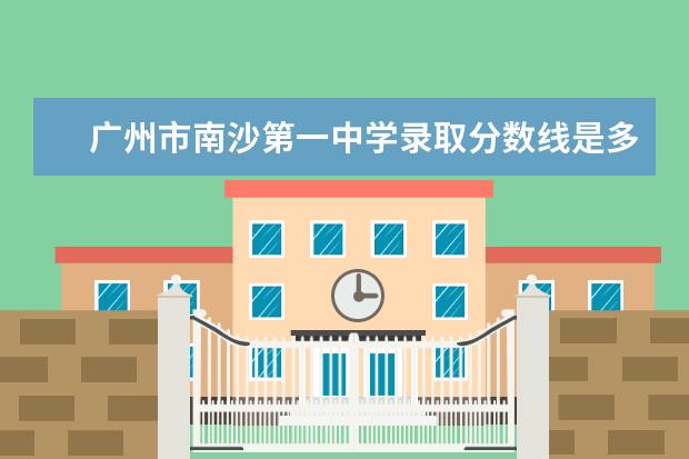 广州市南沙第一中学录取分数线是多少？