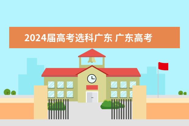 2024届高考选科广东 广东高考选科最新政策