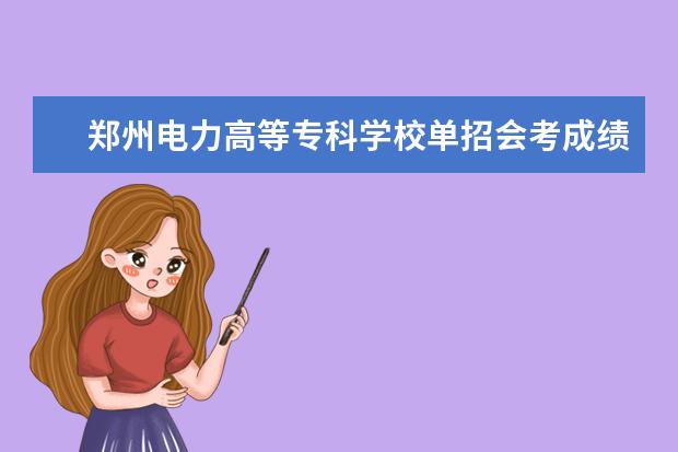 郑州电力高等专科学校单招会考成绩如何计算