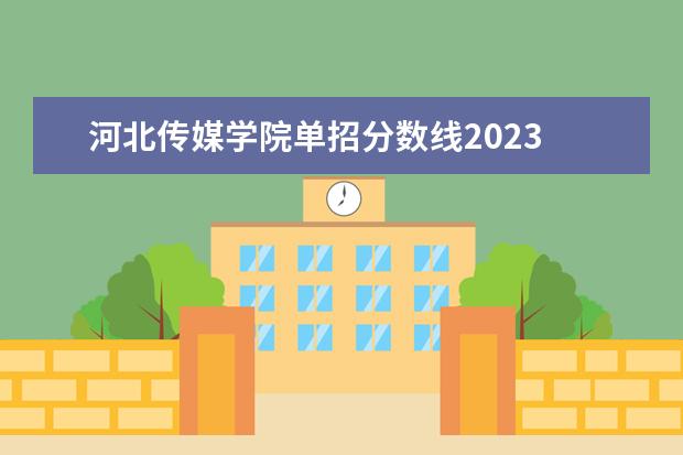 河北传媒学院单招分数线2023 河北传媒学院2023投档线