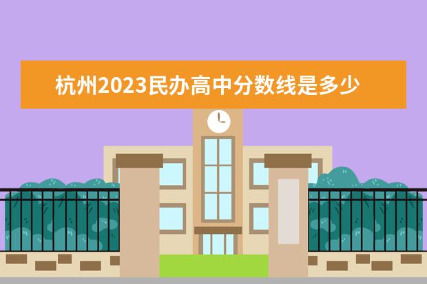 杭州2023民办高中分数线是多少