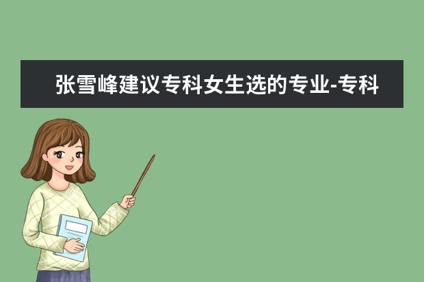 张雪峰建议专科女生选的专业-专科女生选什么专业最好就业