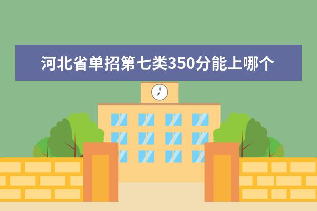 河北省单招第七类350分能上哪个学校
