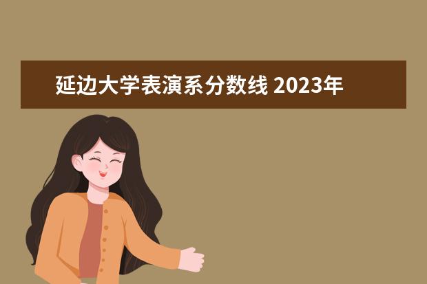 延边大学表演系分数线 2023年湖南大专科各校录取分数线