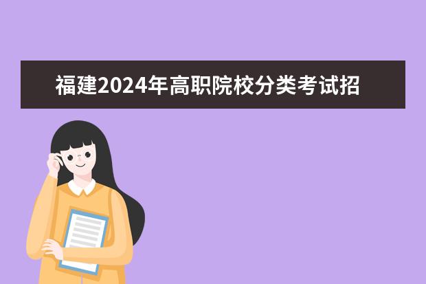 福建2024年高职院校分类考试招生工作安排