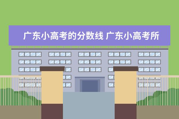 广东小高考的分数线 广东小高考所有院校分数线2023