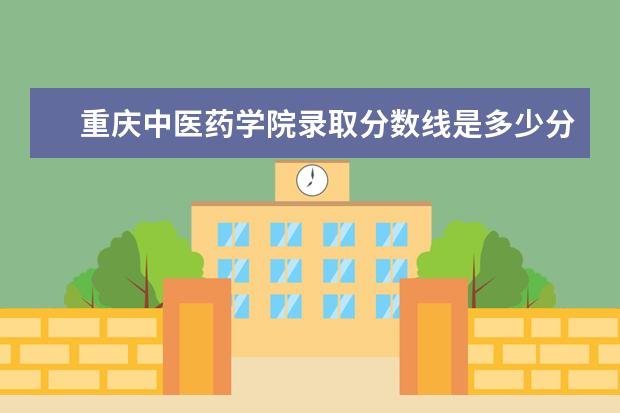 重庆中医药学院录取分数线是多少分？