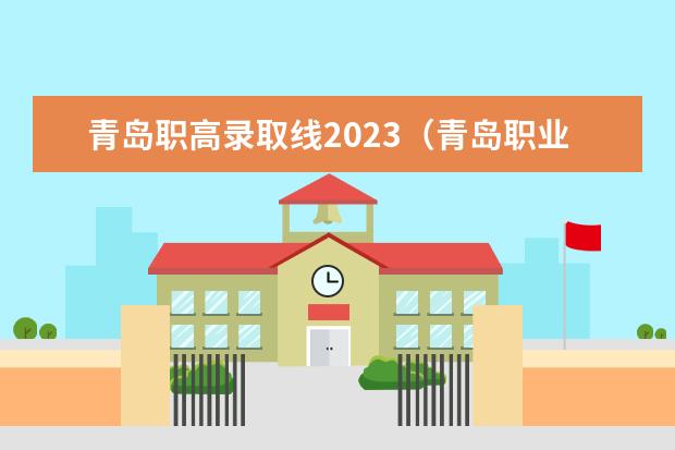 青岛职高录取线2023（青岛职业技术学院2023单招录取线）