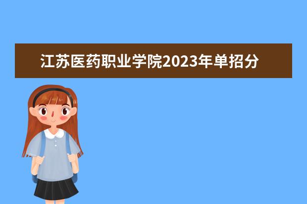 江苏医药职业学院2023年单招分数线 2023江苏对口单招学校及分数线