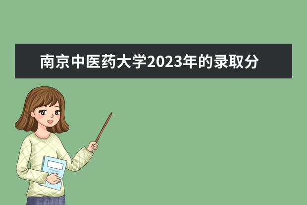南京中医药大学2023年的录取分是多少