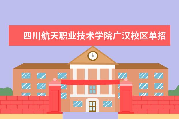四川航天职业技术学院广汉校区单招录取分数是多少