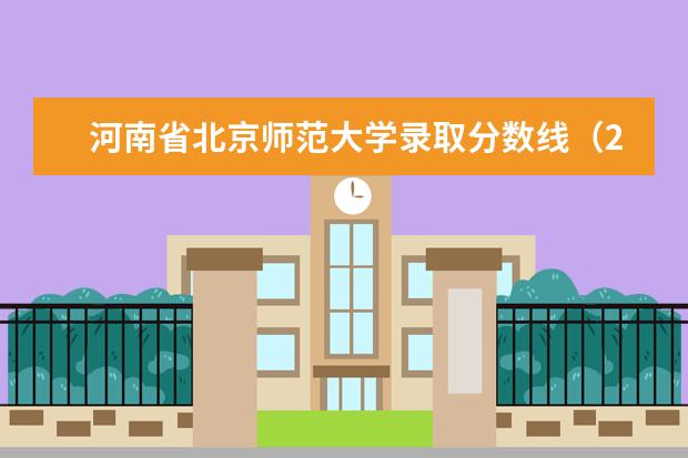 河南省北京师范大学录取分数线（2024年各个大学录取线）
