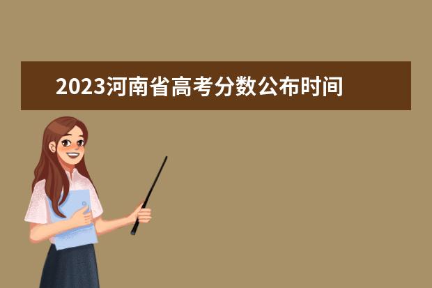 2023河南省高考分数公布时间 河南省高考2023年出分时间