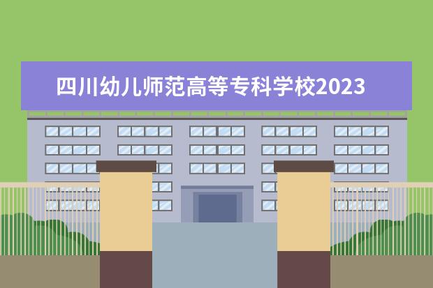 四川幼儿师范高等专科学校2023年单招分数线（西昌民族幼儿师范高等专科学校单招分数线）