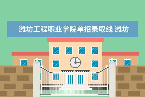 潍坊工程职业学院单招录取线 潍坊环境工程职业学院单招录取线