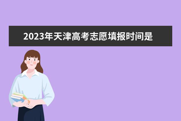 2023年天津高考志愿填报时间是多少