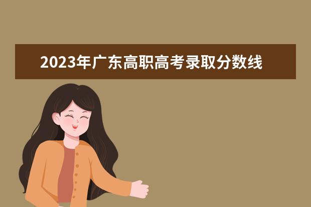 2023年广东高职高考录取分数线是多少？