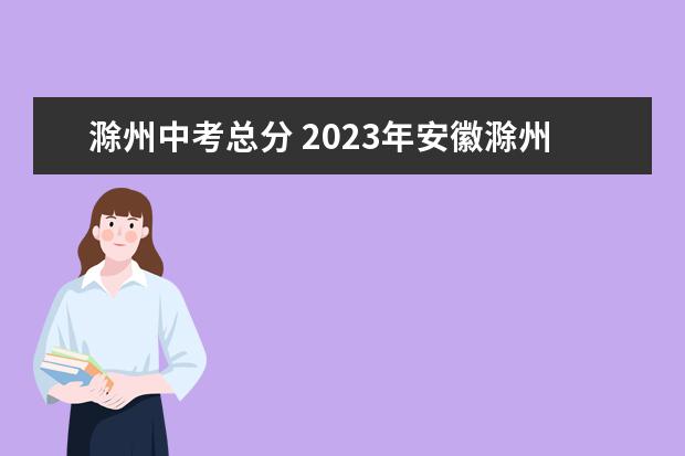 滁州中考总分 2023年安徽滁州中考总分