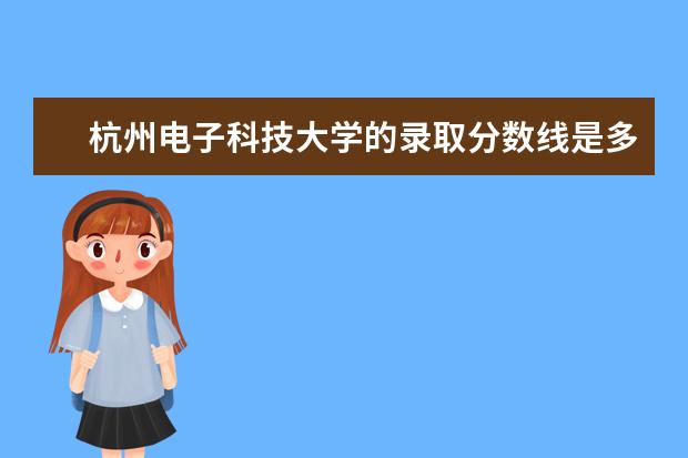 杭州电子科技大学的录取分数线是多少？