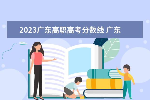 2023广东高职高考分数线 广东2023单招学校及分数线