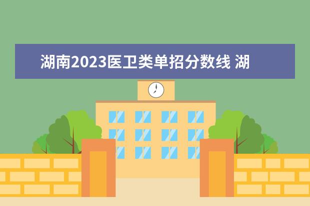 湖南2023医卫类单招分数线 湖南卫校招生要求及分数线2023