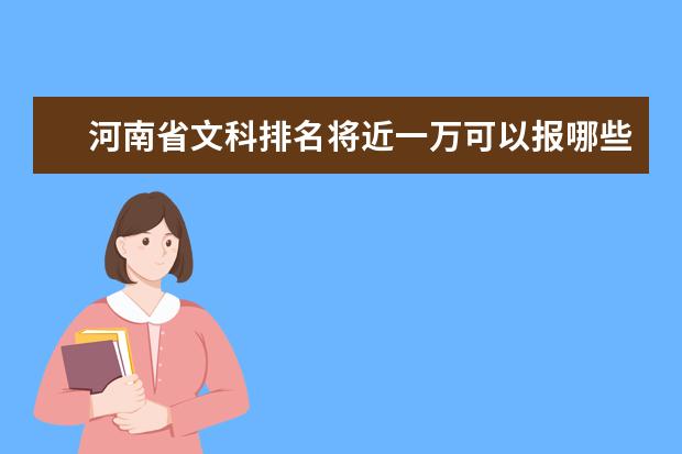 河南省文科排名将近一万可以报哪些学校?