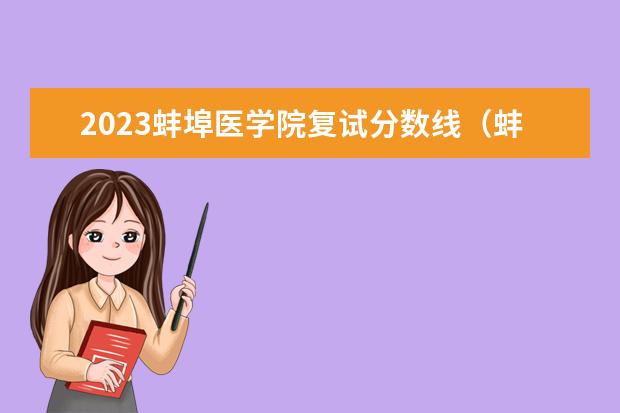 2023蚌埠医学院复试分数线（蚌埠医学院二本分数线2023）